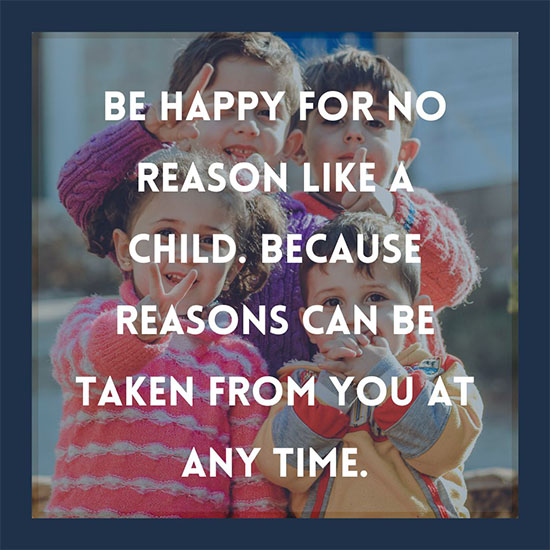 Be-happy-for-no-reason-like-a-child-Because-reasons-can-be-taken-from-you-at-any-time