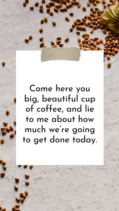 Come-here-you-big-beautiful-cup-of-coffee-and-lie-to-me-about-how-much-we-are-going-to-get-done-today