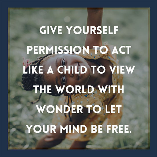 Give-yourself-permission-to-act-like-a-child-to-view-the-world-with-wonder-to-let-your-mind-be-free