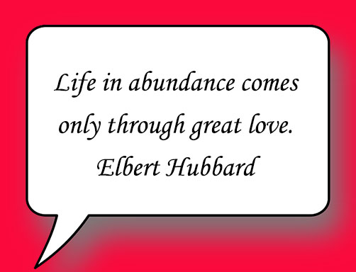 Life-in-abundance-comes-only-through-great-love.-Elbert-Hubbard