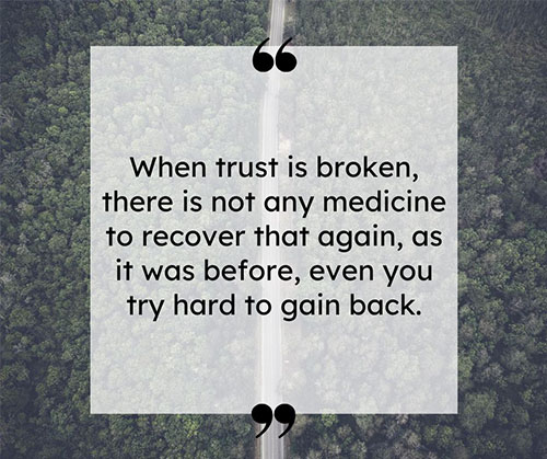 When-trust-is-broken-there-is-not-any-medicine-to-recover-that-again-as-it-was-before-even-you-try-hard-to-gain-back