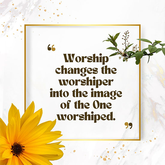 Worship-changes-the-worshiper-into-the-image-of-the-One-worshiped